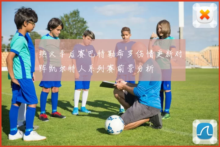 热火季后赛巴特勒希罗伤情更新对阵凯尔特人系列赛前景分析