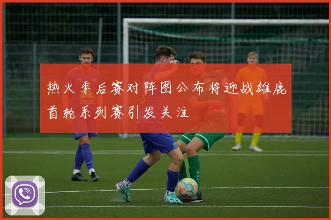 热火季后赛对阵图公布将迎战雄鹿首轮系列赛引发关注