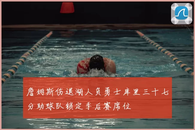 詹姆斯伤退湖人负勇士库里三十七分助球队锁定季后赛席位