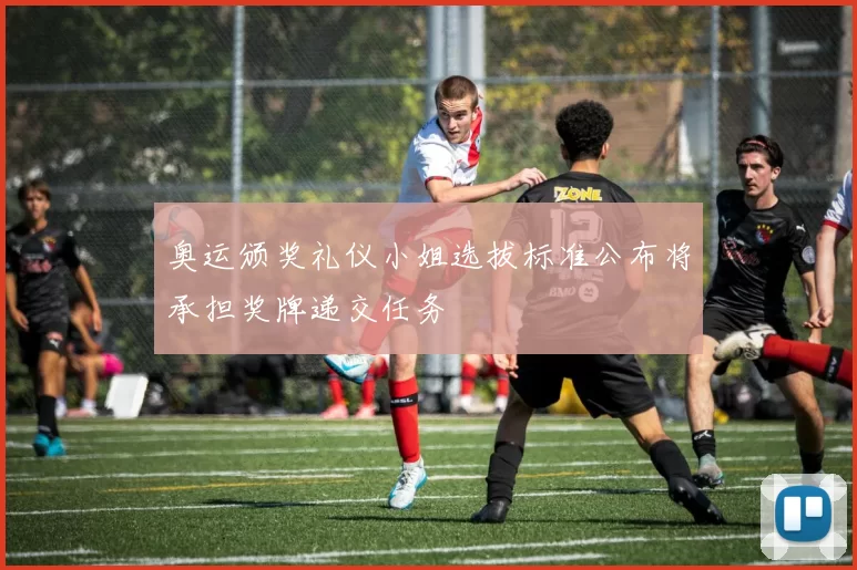 奥运颁奖礼仪小姐选拔标准公布将承担奖牌递交任务