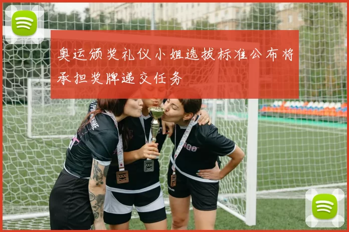 奥运颁奖礼仪小姐选拔标准公布将承担奖牌递交任务