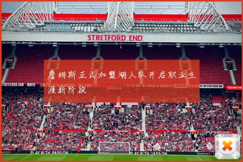 詹姆斯正式加盟湖人队开启职业生涯新阶段