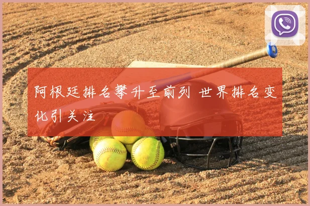 阿根廷排名攀升至前列 世界排名变化引关注
