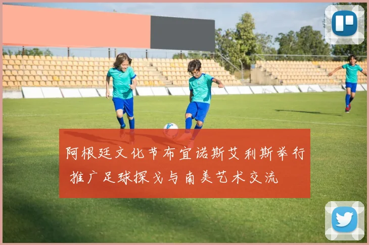 阿根廷文化节布宜诺斯艾利斯举行 推广足球探戈与南美艺术交流